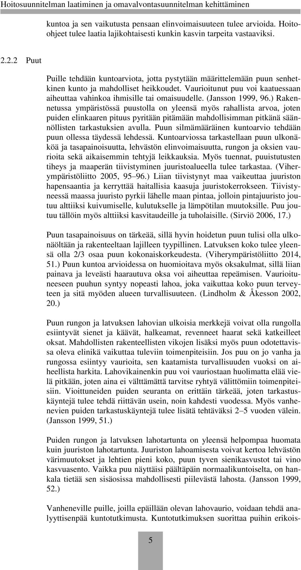 (Jansson 1999, 96.) Rakennetussa ympäristössä puustolla on yleensä myös rahallista arvoa, joten puiden elinkaaren pituus pyritään pitämään mahdollisimman pitkänä säännöllisten tarkastuksien avulla.