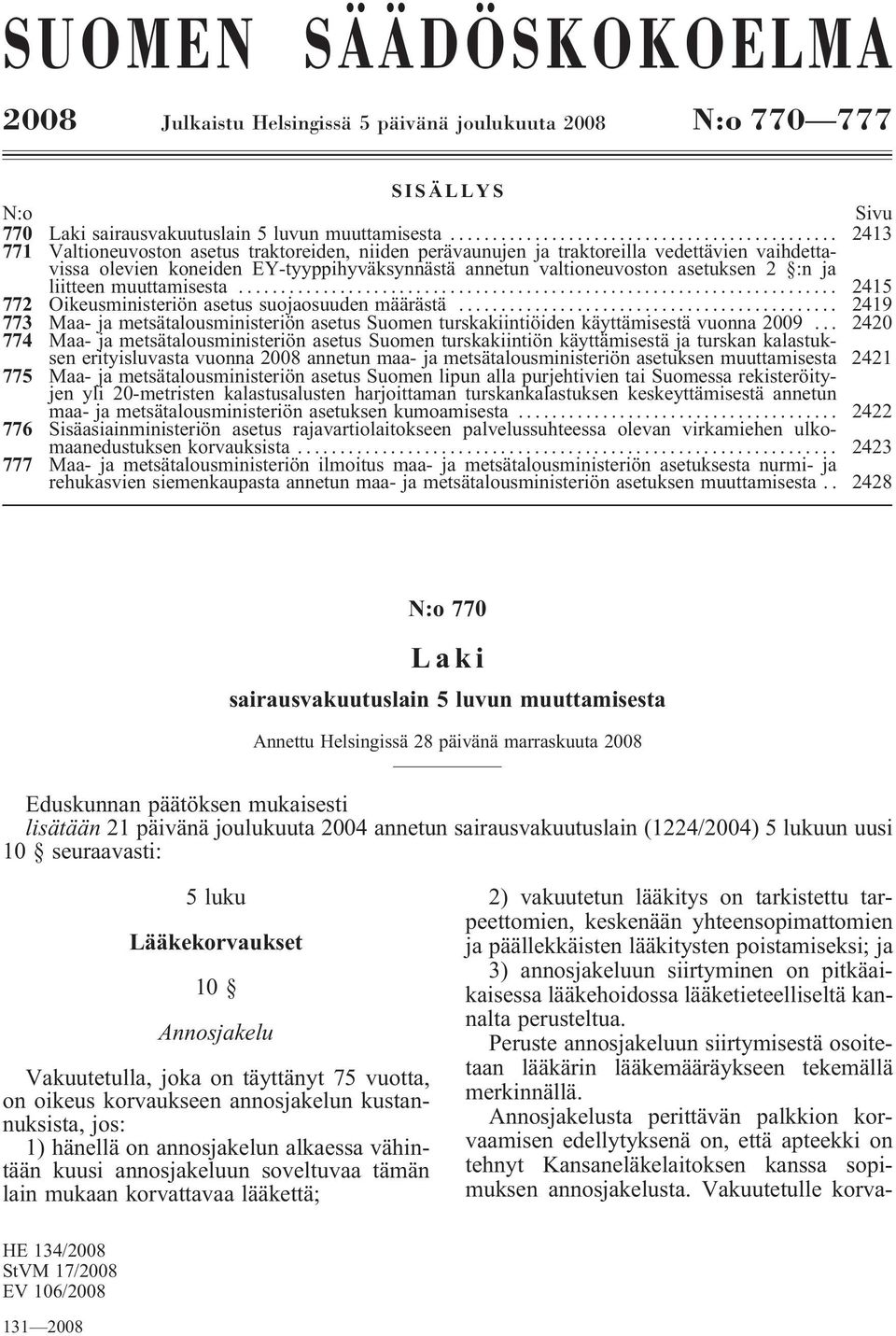 liitteen muuttamisesta... 2415 772 Oikeusministeriön asetus suojaosuuden määrästä... 2419 773 Maa- ja metsätalousministeriön asetus Suomen turskakiintiöiden käyttämisestä vuonna 2009.