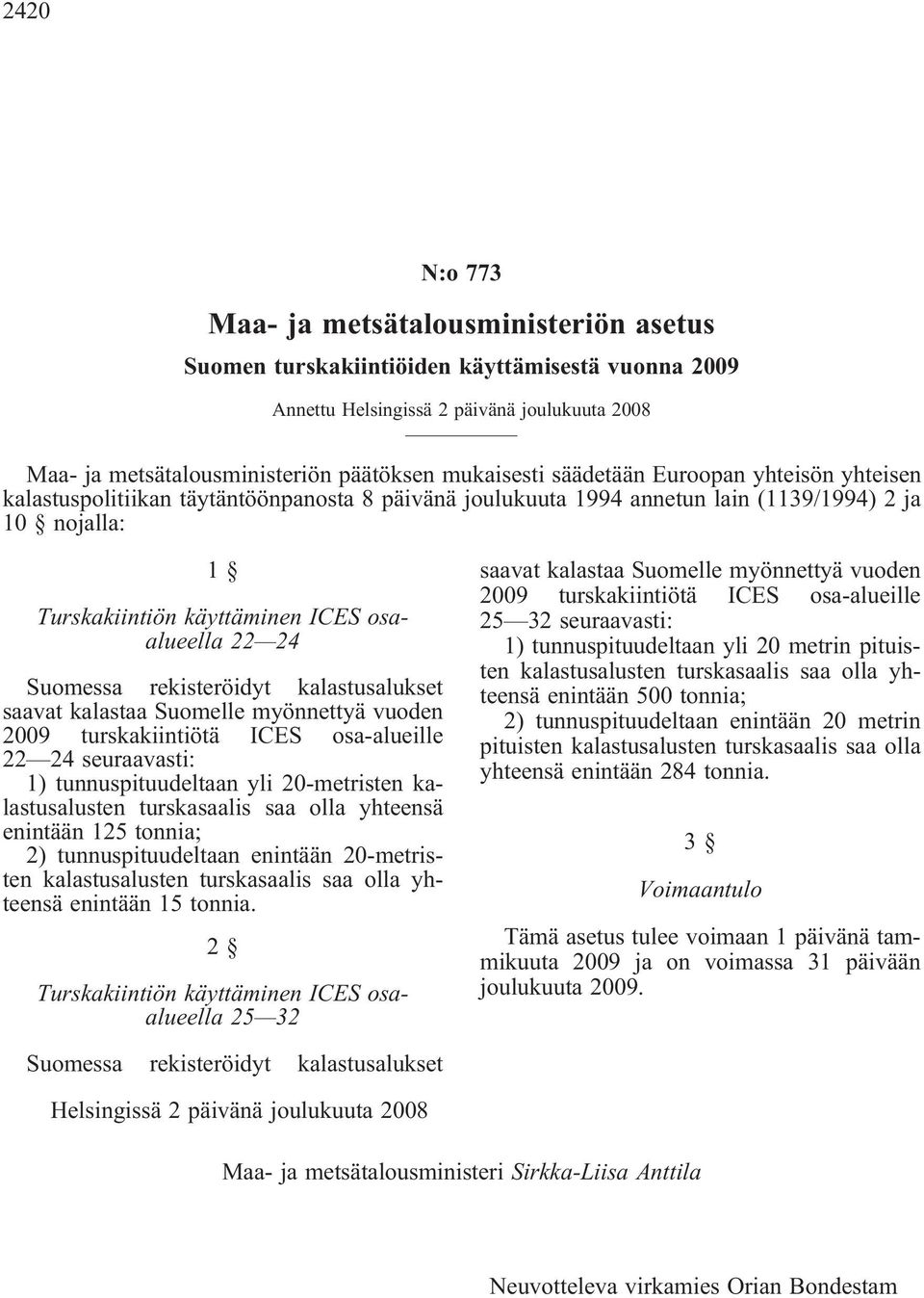 Suomessa rekisteröidyt kalastusalukset saavat kalastaa Suomelle myönnettyä vuoden 2009 turskakiintiötä ICES osa-alueille 22 24 seuraavasti: 1) tunnuspituudeltaan yli 20-metristen kalastusalusten