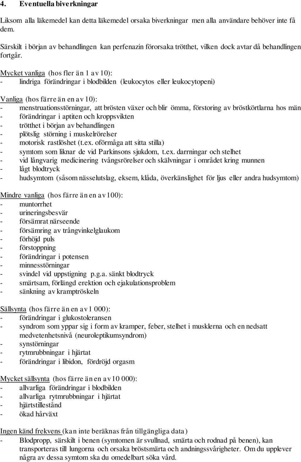 Mycket vanliga (hos fler än 1 av 10): - lindriga förändringar i blodbilden (leukocytos eller leukocytopeni) Vanliga (hos färre än en av 10): - menstruationsstörningar, att brösten växer och blir