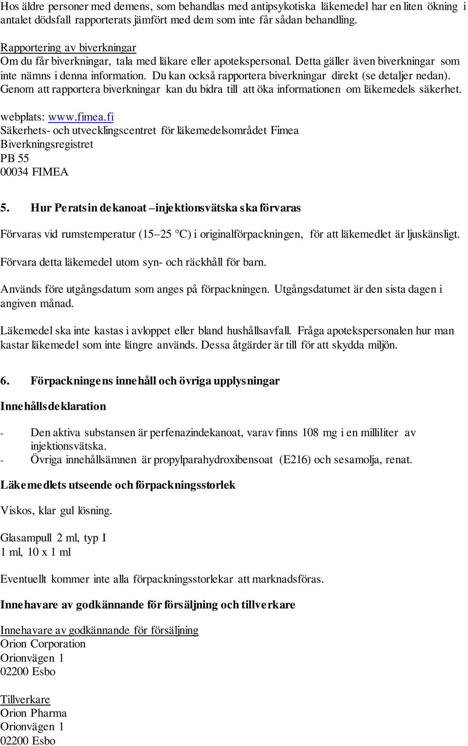 Du kan också rapportera biverkningar direkt (se detaljer nedan). Genom att rapportera biverkningar kan du bidra till att öka informationen om läkemedels säkerhet. webplats: www.fimea.