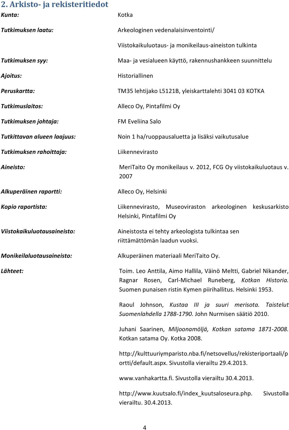 Lähteet: Maa- ja vesialueen käyttö, rakennushankkeen suunnittelu Historiallinen TM35 lehtijako L5121B, yleiskarttalehti 3041 03 KOTKA Alleco Oy, Pintafilmi Oy FM Eveliina Salo Noin 1