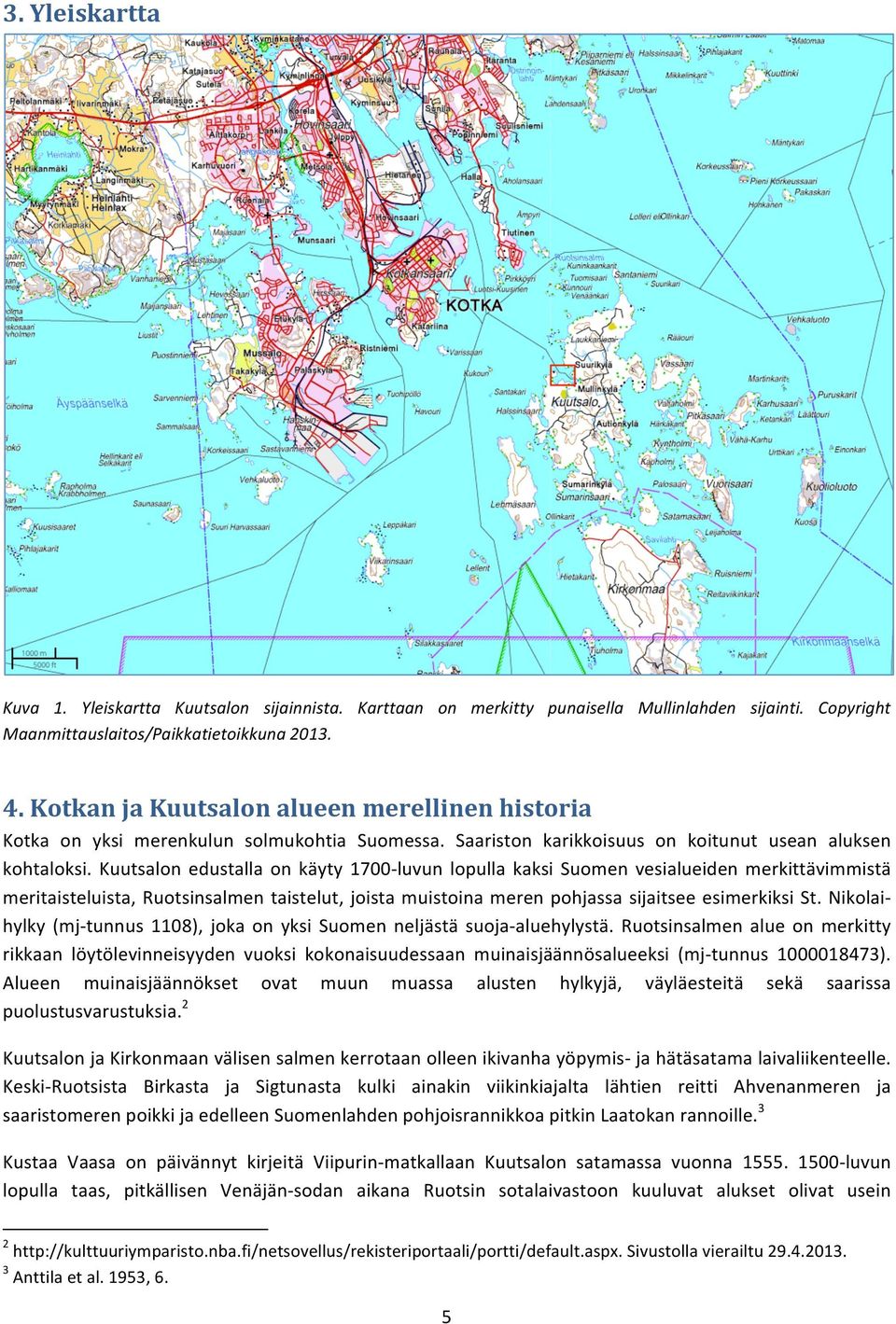 Kuutsalon edustalla on käyty 1700- luvun lopulla kaksi Suomen vesialueiden merkittävimmistä meritaisteluista, Ruotsinsalmen taistelut, joista muistoina meren pohjassa sijaitsee esimerkiksi St.
