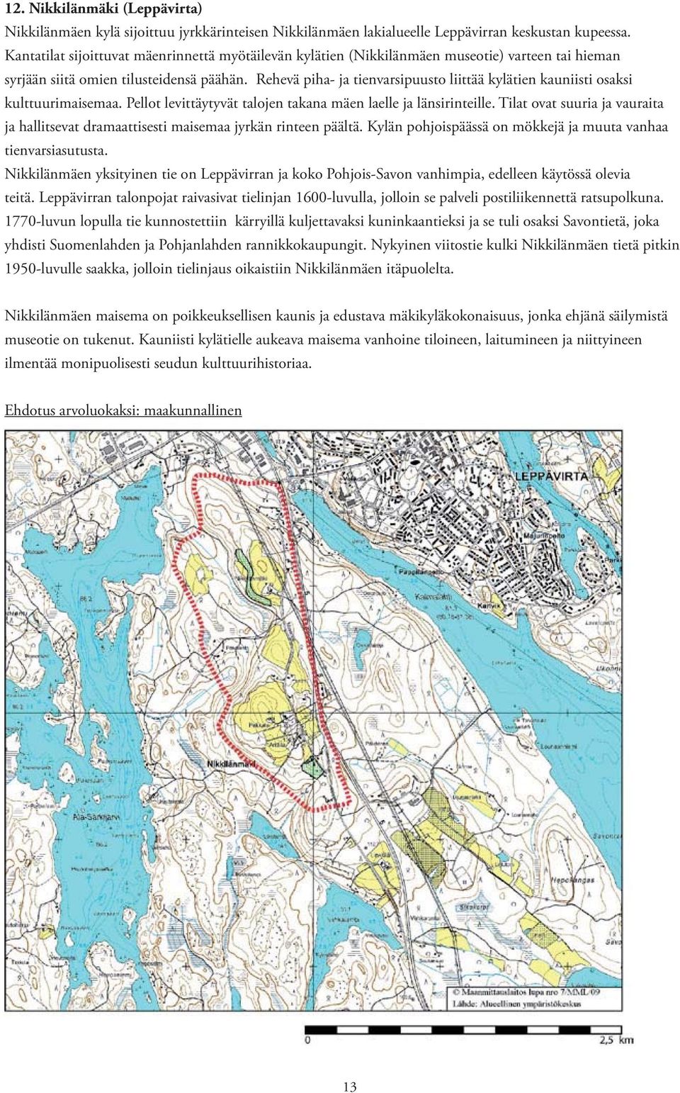 Rehevä piha- ja tienvarsipuusto liittää kylätien kauniisti osaksi kulttuurimaisemaa. Pellot levittäytyvät talojen takana mäen laelle ja länsirinteille.