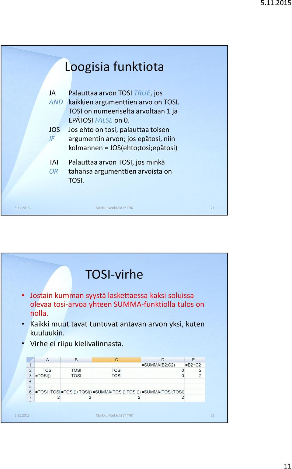 Jos ehto on tosi, palauttaa toisen argumentin arvon; jos epätosi, niin kolmannen = JOS(ehto;tosi;epätosi) Palauttaa arvon TOSI, jos minkä tahansa