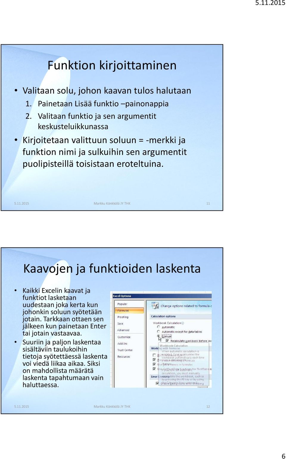 2015 Markku Könkkölä JY THK 11 Kaavojen ja funktioiden laskenta Kaikki Excelin kaavat ja funktiot lasketaan uudestaan joka kerta kun johonkin soluun syötetään jotain.