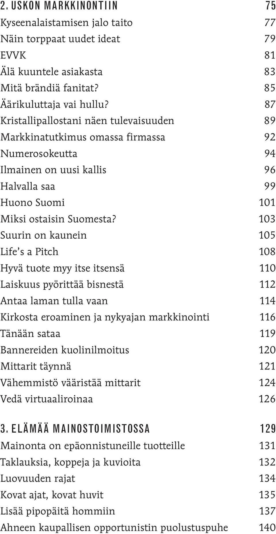 103 Suurin on kaunein 105 Life s a Pitch 108 Hyvä tuote myy itse itsensä 110 Laiskuus pyörittää bisnestä 112 Antaa laman tulla vaan 114 Kirkosta eroaminen ja nykyajan markkinointi 116 Tänään sataa