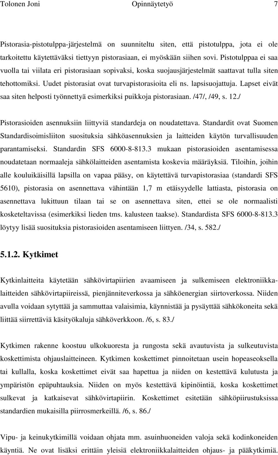 Lapset eivät saa siten helposti työnnettyä esimerkiksi puikkoja pistorasiaan. /47/, /49, s. 12./ Pistorasioiden asennuksiin liittyviä standardeja on noudatettava.