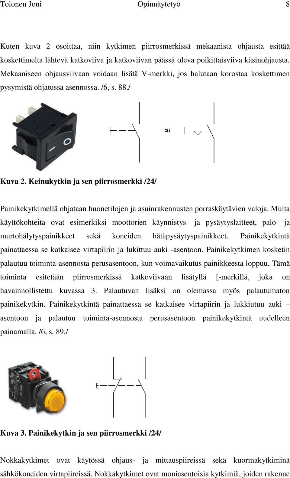 Keinukytkin ja sen piirrosmerkki /24/ Painikekytkimellä ohjataan huonetilojen ja asuinrakennusten porraskäytävien valoja.