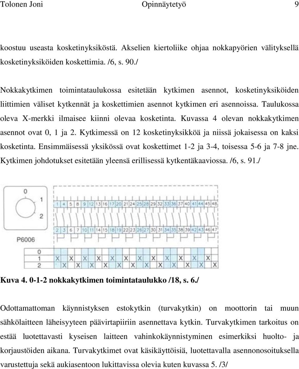 Taulukossa oleva X-merkki ilmaisee kiinni olevaa kosketinta. Kuvassa 4 olevan nokkakytkimen asennot ovat 0, 1 ja 2. Kytkimessä on 12 kosketinyksikköä ja niissä jokaisessa on kaksi kosketinta.