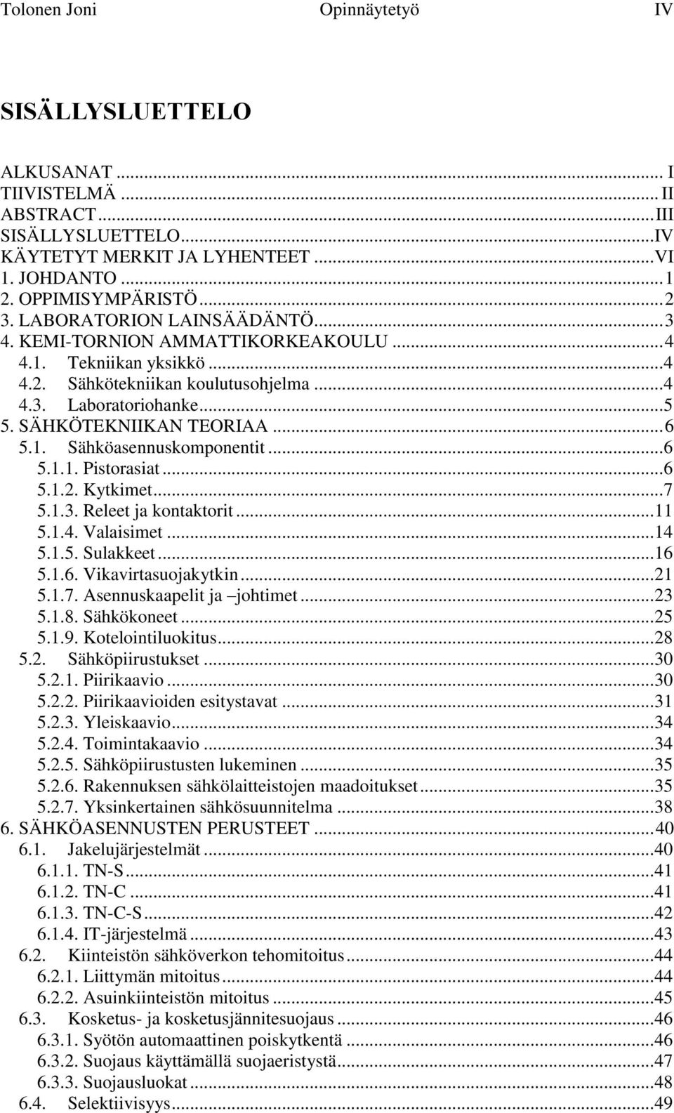 1. Sähköasennuskomponentit... 6 5.1.1. Pistorasiat... 6 5.1.2. Kytkimet... 7 5.1.3. Releet ja kontaktorit... 11 5.1.4. Valaisimet... 14 5.1.5. Sulakkeet... 16 5.1.6. Vikavirtasuojakytkin... 21 5.1.7. Asennuskaapelit ja johtimet.