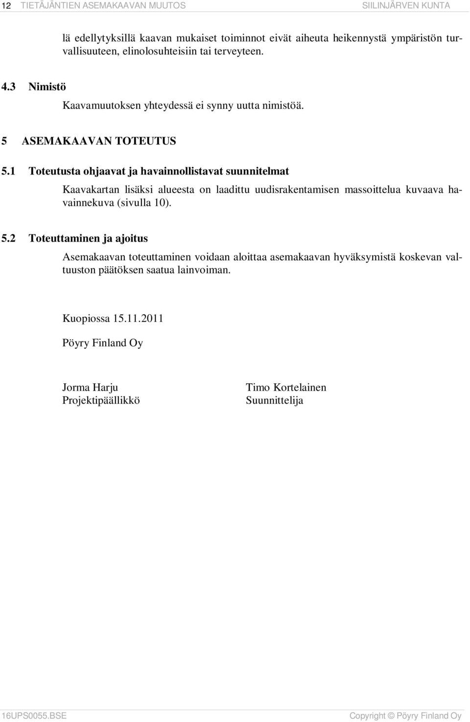 1 Toteutusta ohjaavat ja havainnollistavat suunnitelmat Kaavakartan lisäksi alueesta on laadittu uudisrakentamisen massoittelua kuvaava havainnekuva (sivulla 10). 5.