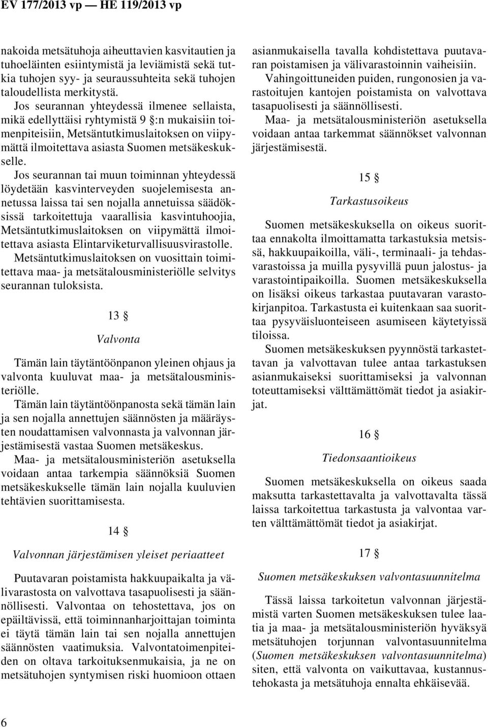 Jos seurannan tai muun toiminnan yhteydessä löydetään kasvinterveyden suojelemisesta annetussa laissa tai sen nojalla annetuissa säädöksissä tarkoitettuja vaarallisia kasvintuhoojia,