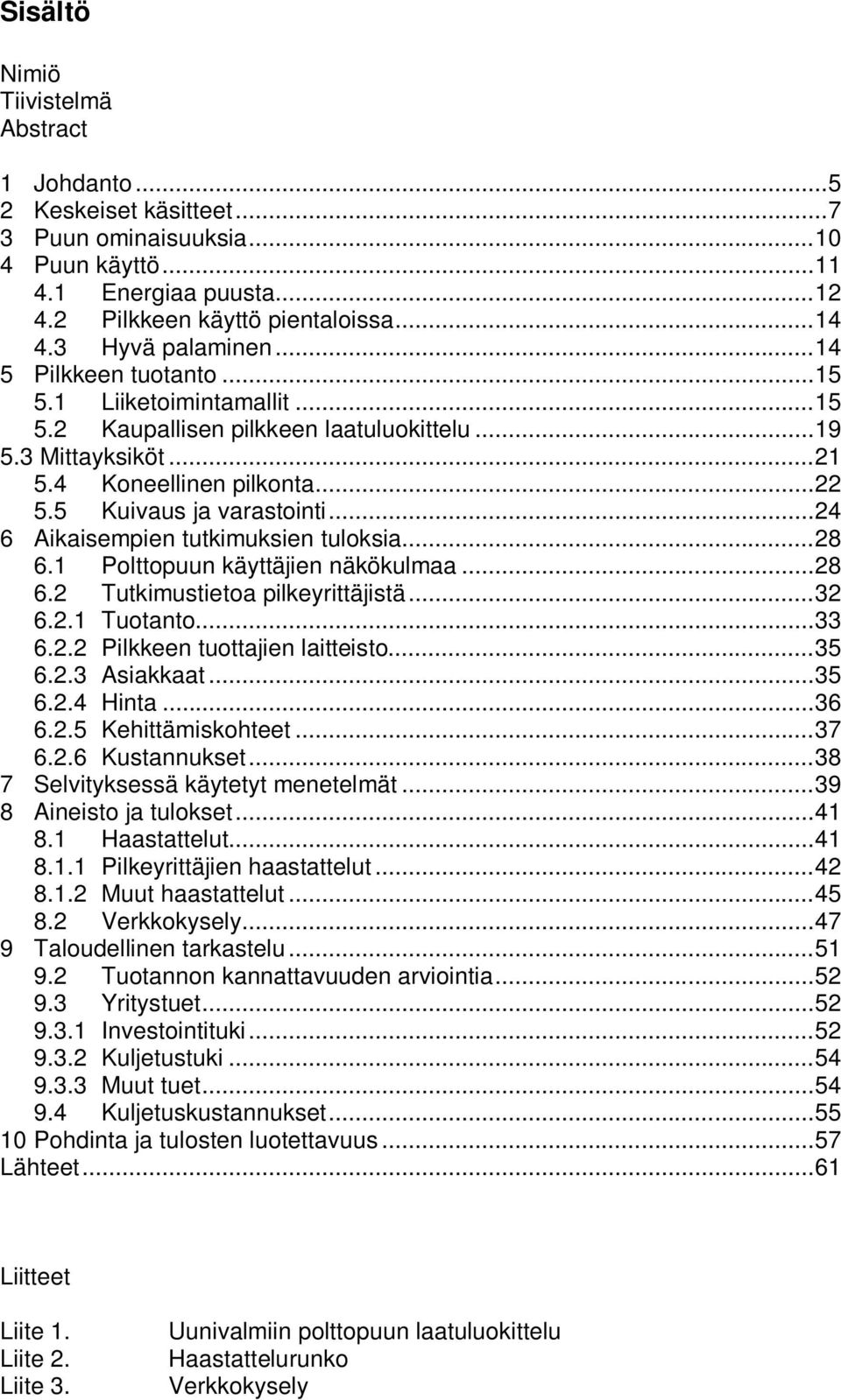 5 Kuivaus ja varastointi... 24 6 Aikaisempien tutkimuksien tuloksia... 28 6.1 Polttopuun käyttäjien näkökulmaa... 28 6.2 Tutkimustietoa pilkeyrittäjistä... 32 6.2.1 Tuotanto... 33 6.2.2 Pilkkeen tuottajien laitteisto.