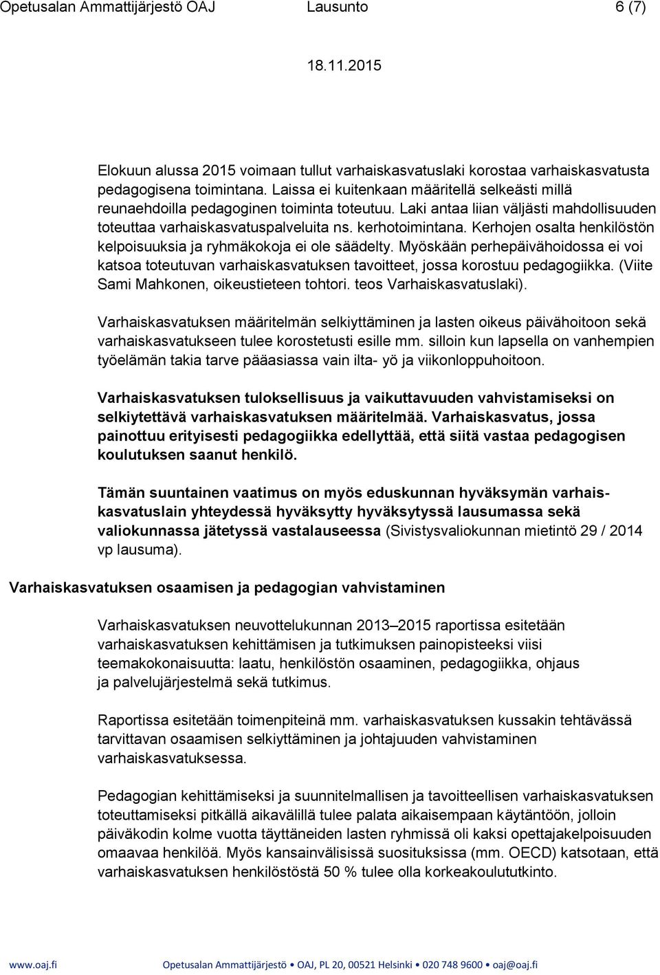 Kerhojen osalta henkilöstön kelpoisuuksia ja ryhmäkokoja ei ole säädelty. Myöskään perhepäivähoidossa ei voi katsoa toteutuvan varhaiskasvatuksen tavoitteet, jossa korostuu pedagogiikka.