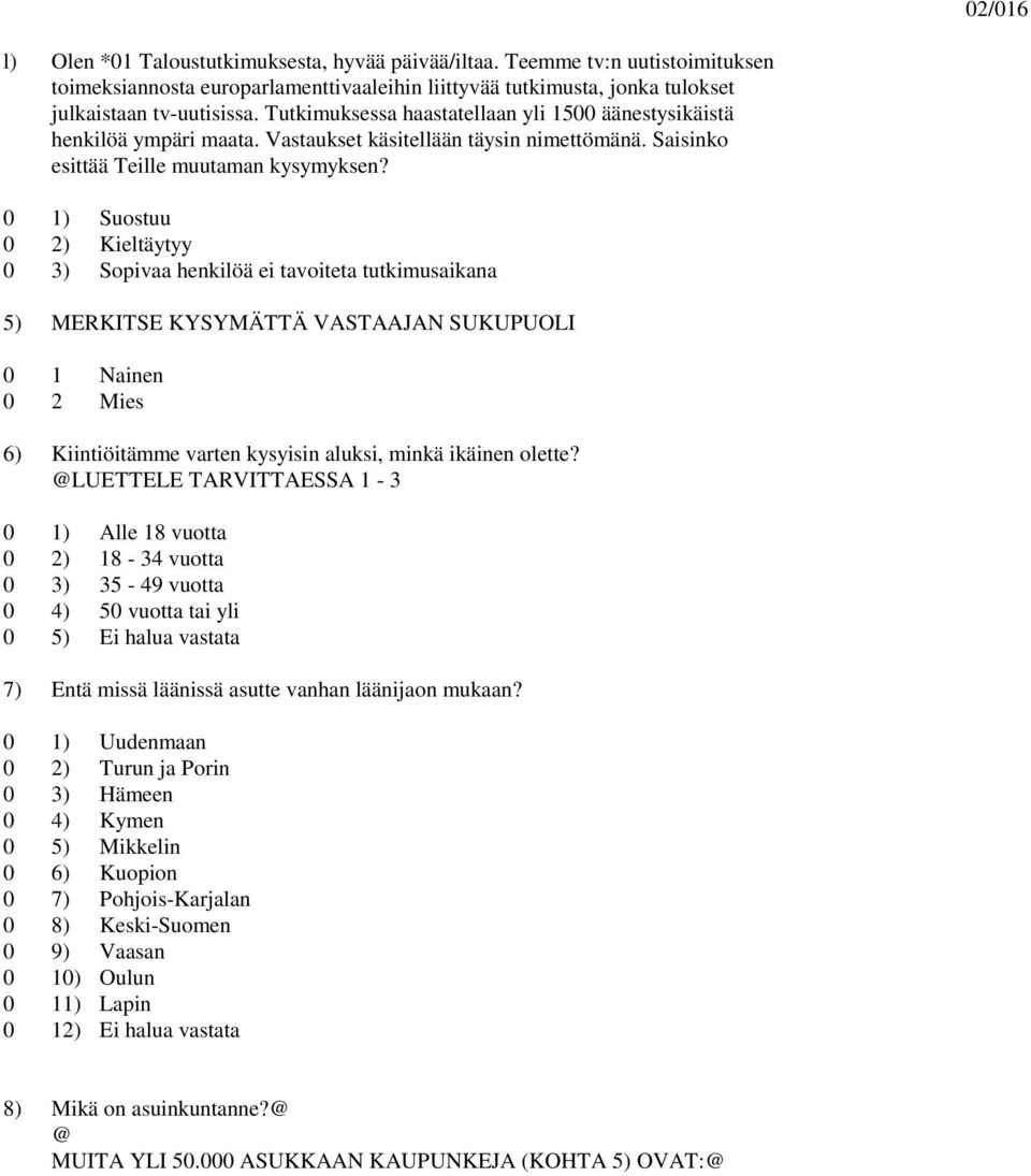 0 1) Suostuu 0 2) Kieltäytyy 0 3) Sopivaa henkilöä ei tavoiteta tutkimusaikana 5) MERKITSE KYSYMÄTTÄ VASTAAJAN SUKUPUOLI 0 1 Nainen 0 2 Mies 6) Kiintiöitämme varten kysyisin aluksi, minkä ikäinen