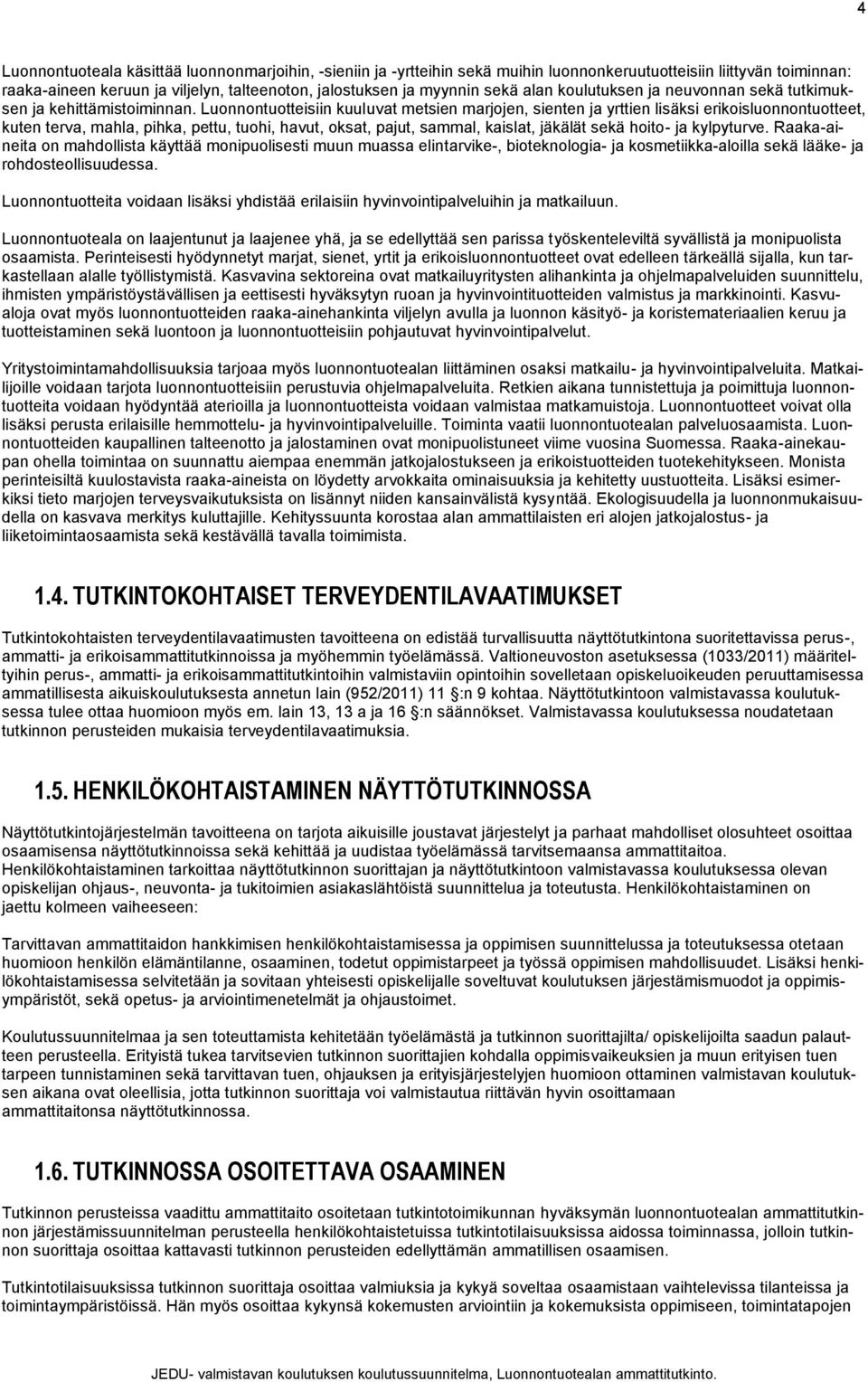 Luonnontuotteisiin kuuluvat metsien marjojen, sienten ja yrttien lisäksi erikoisluonnontuotteet, kuten terva, mahla, pihka, pettu, tuohi, havut, oksat, pajut, sammal, kaislat, jäkälät sekä hoito- ja