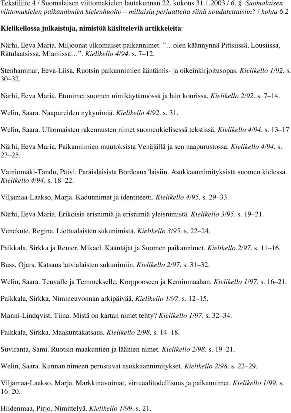 7 12. Stenhammar, Eeva-Liisa. Ruotsin paikannimien ääntämis- ja oikeinkirjoitusopas. Kielikello 1/92. s. 30 32. Närhi, Eeva Maria. Etunimet suomen nimikäytännössä ja lain kourissa. Kielikello 2/92. s. 7 14.