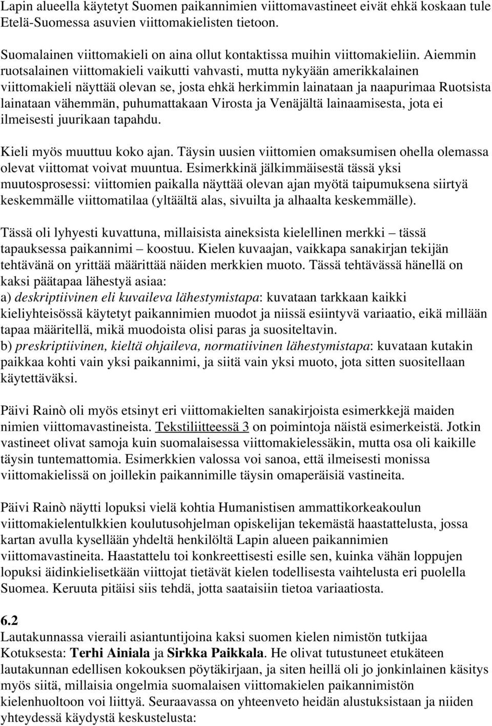 Aiemmin ruotsalainen viittomakieli vaikutti vahvasti, mutta nykyään amerikkalainen viittomakieli näyttää olevan se, josta ehkä herkimmin lainataan ja naapurimaa Ruotsista lainataan vähemmän,