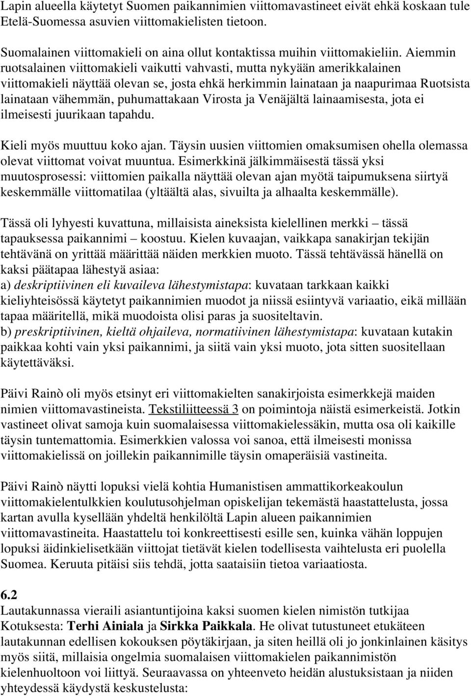 Aiemmin ruotsalainen viittomakieli vaikutti vahvasti, mutta nykyään amerikkalainen viittomakieli näyttää olevan se, josta ehkä herkimmin lainataan ja naapurimaa Ruotsista lainataan vähemmän,