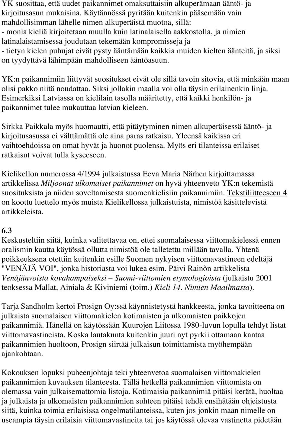 latinalaistamisessa joudutaan tekemään kompromisseja ja - tietyn kielen puhujat eivät pysty ääntämään kaikkia muiden kielten äänteitä, ja siksi on tyydyttävä lähimpään mahdolliseen ääntöasuun.