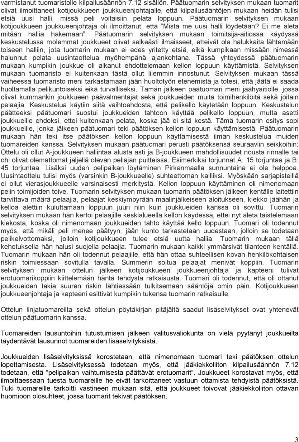 Päätuomarin selvityksen mukaan kotijoukkueen joukkueenjohtaja oli ilmoittanut, että Mistä me uusi halli löydetään? Ei me aleta mitään hallia hakemaan.