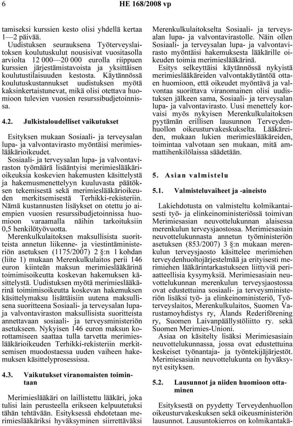 Käytännössä koulutuskustannukset uudistuksen myötä kaksinkertaistunevat, mikä olisi otettava huomioon tulevien vuosien resurssibudjetoinnissa. 4.2.