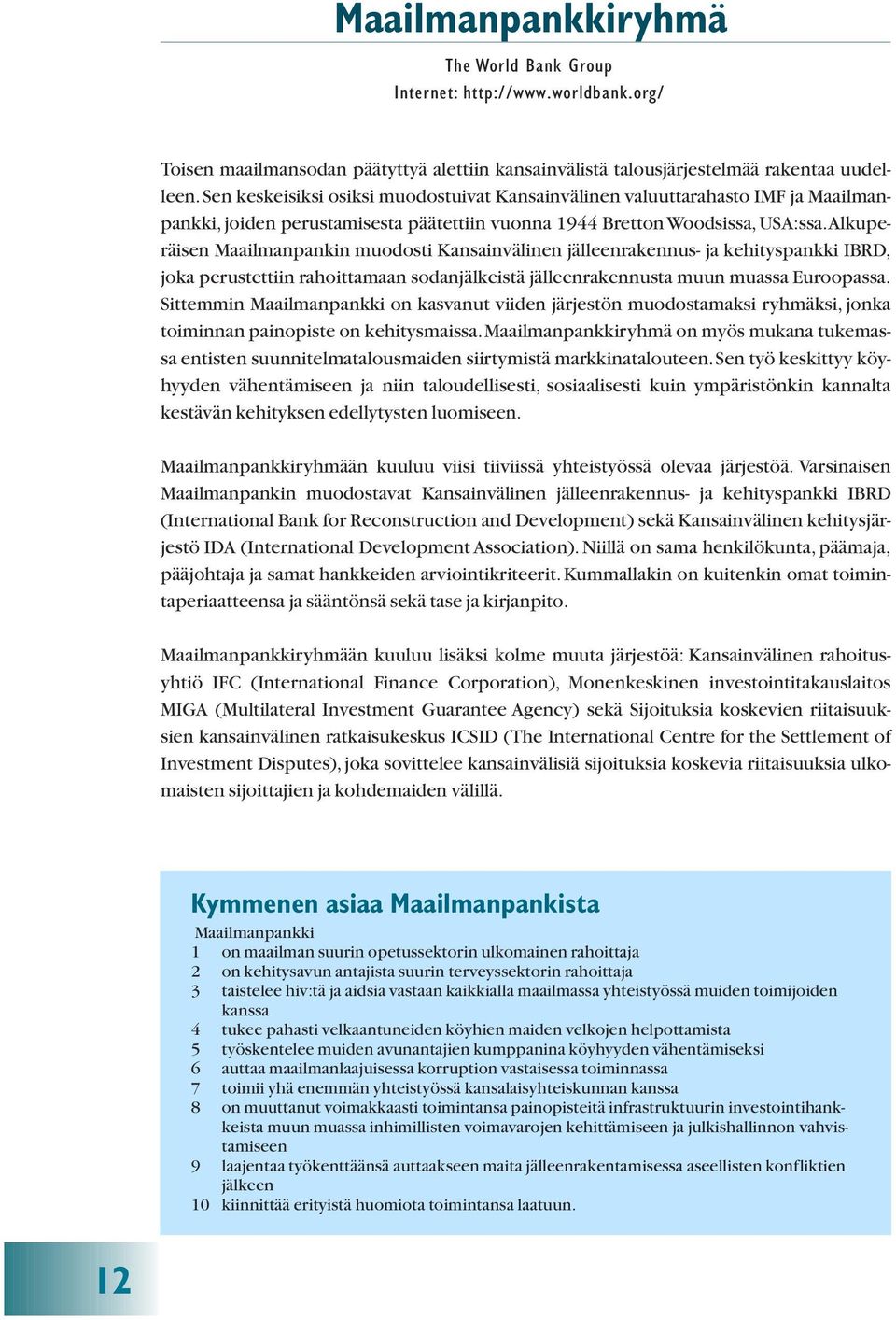 Alkuperäisen Maailmanpankin muodosti Kansainvälinen jälleenrakennus- ja kehityspankki IBRD, joka perustettiin rahoittamaan sodanjälkeistä jälleenrakennusta muun muassa Euroopassa.