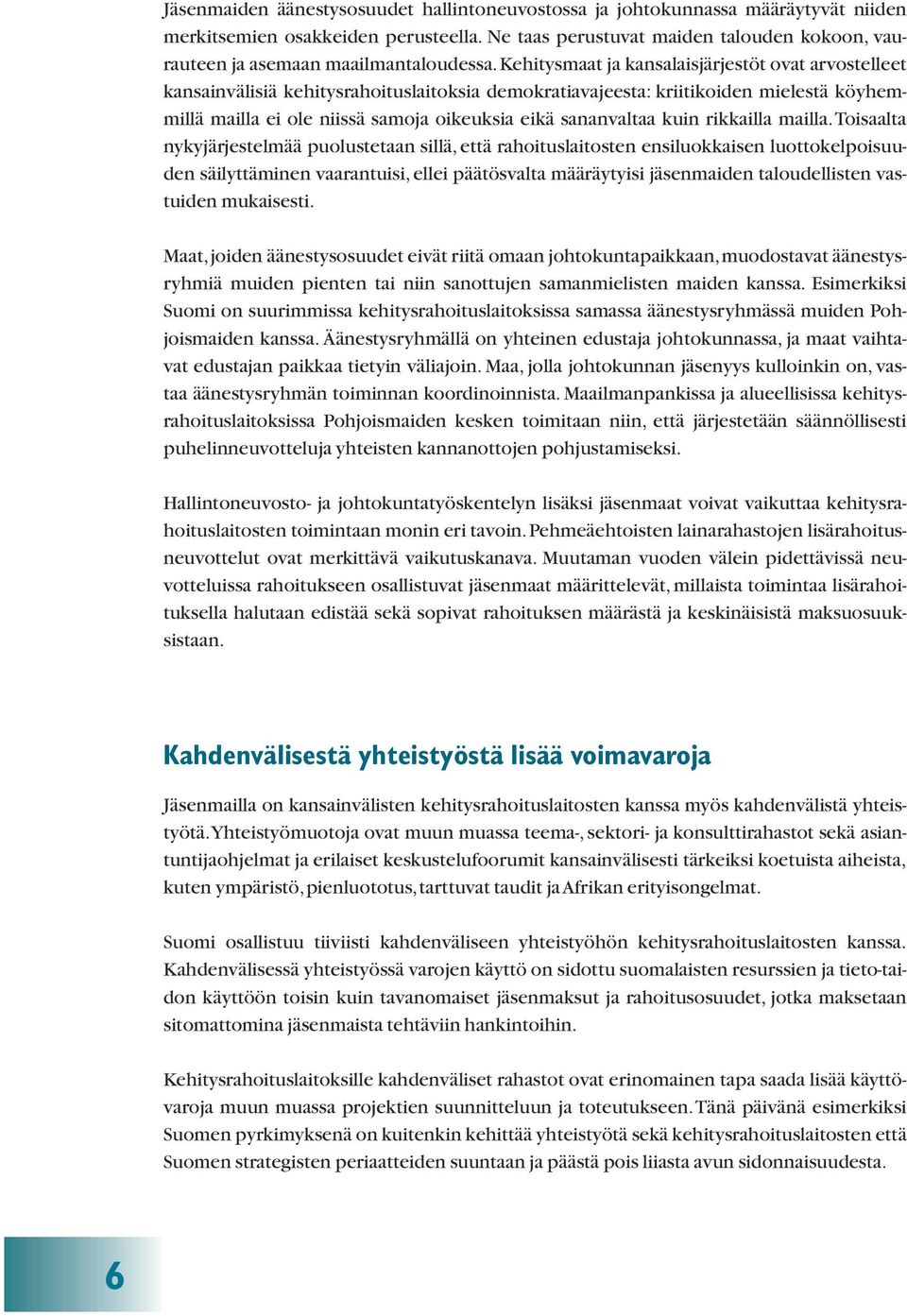 Kehitysmaat ja kansalaisjärjestöt ovat arvostelleet kansainvälisiä kehitysrahoituslaitoksia demokratiavajeesta: kriitikoiden mielestä köyhemmillä mailla ei ole niissä samoja oikeuksia eikä