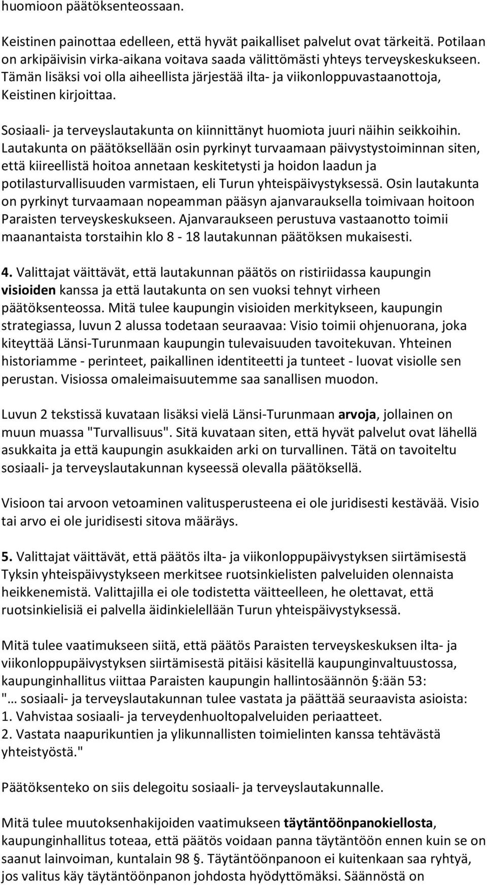 Lautakunta on päätöksellään osin pyrkinyt turvaamaan päivystystoiminnan siten, että kiireellistä hoitoa annetaan keskitetysti ja hoidon laadun ja potilasturvallisuuden varmistaen, eli Turun