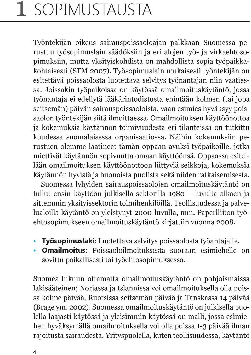 Joissakin työpaikoissa on käytössä omailmoituskäytäntö, jossa työnantaja ei edellytä lääkärintodistusta enintään kolmen (tai jopa seitsemän) päivän sairauspoissaoloista, vaan esimies hyväksyy