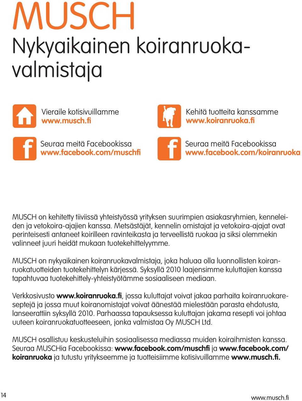 Metsästäjät, kennelin omistajat ja vetokoira-ajajat ovat perinteisesti antaneet koirilleen ravinteikasta ja terveellistä ruokaa ja siksi olemmekin valinneet juuri heidät mukaan tuotekehittelyymme.