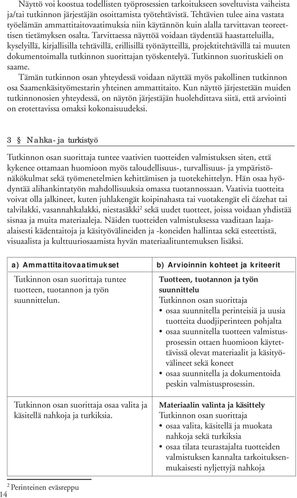 Tarvittaessa näyttöä voidaan täydentää haastatteluilla, kyselyillä, kirjallisilla tehtävillä, erillisillä työnäytteillä, projektitehtävillä tai muuten dokumentoimalla tutkinnon suorittajan