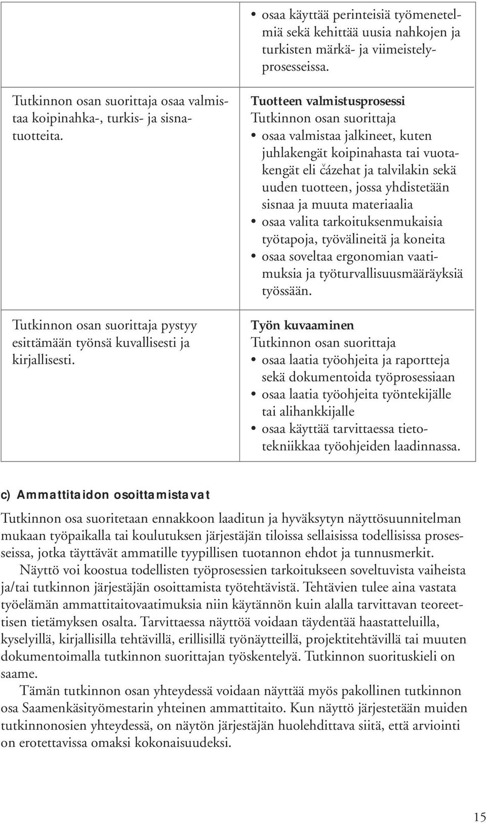 Tuotteen valmistusprosessi osaa valmistaa jalkineet, kuten juhlakengät koipinahasta tai vuotakengät eli cázehat ja talvilakin sekä uuden tuotteen, jossa yhdistetään sisnaa ja muuta materiaalia osaa