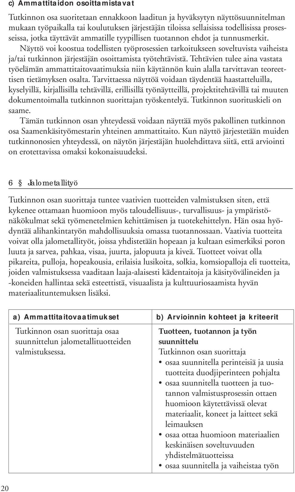 Näyttö voi koostua todellisten työprosessien tarkoitukseen soveltuvista vaiheista ja/tai tutkinnon järjestäjän osoittamista työtehtävistä.