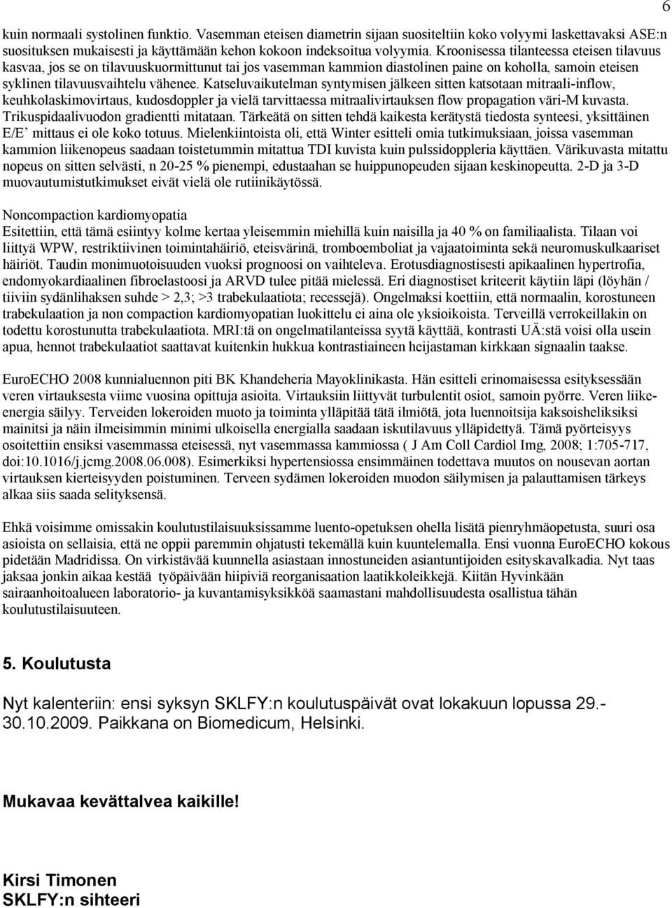 Katseluvaikutelman syntymisen jälkeen sitten katsotaan mitraali-inflow, keuhkolaskimovirtaus, kudosdoppler ja vielä tarvittaessa mitraalivirtauksen flow propagation väri-m kuvasta.