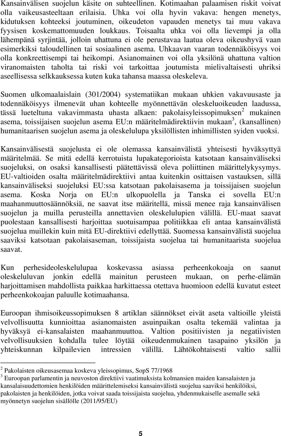 Toisaalta uhka voi olla lievempi ja olla lähempänä syrjintää, jolloin uhattuna ei ole perustavaa laatua oleva oikeushyvä vaan esimerkiksi taloudellinen tai sosiaalinen asema.