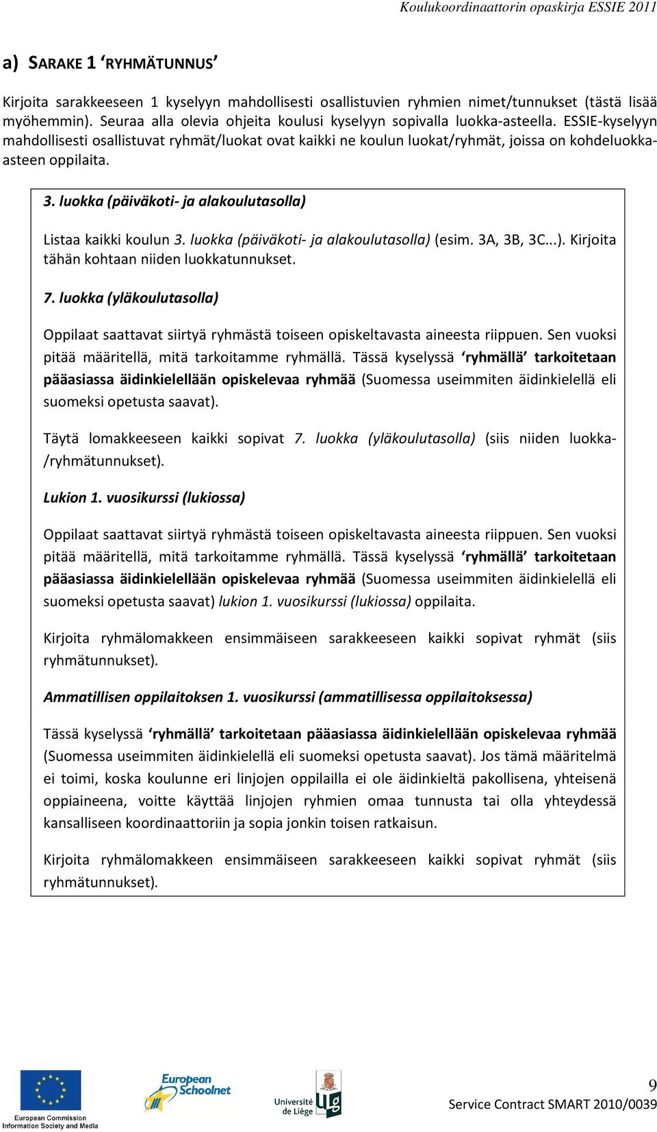 ESSIE-kyselyyn mahdollisesti osallistuvat ryhmät/luokat ovat kaikki ne koulun luokat/ryhmät, joissa on kohdeluokkaasteen oppilaita. 3. luokka (päiväkoti- ja alakoulutasolla) Listaa kaikki koulun 3.