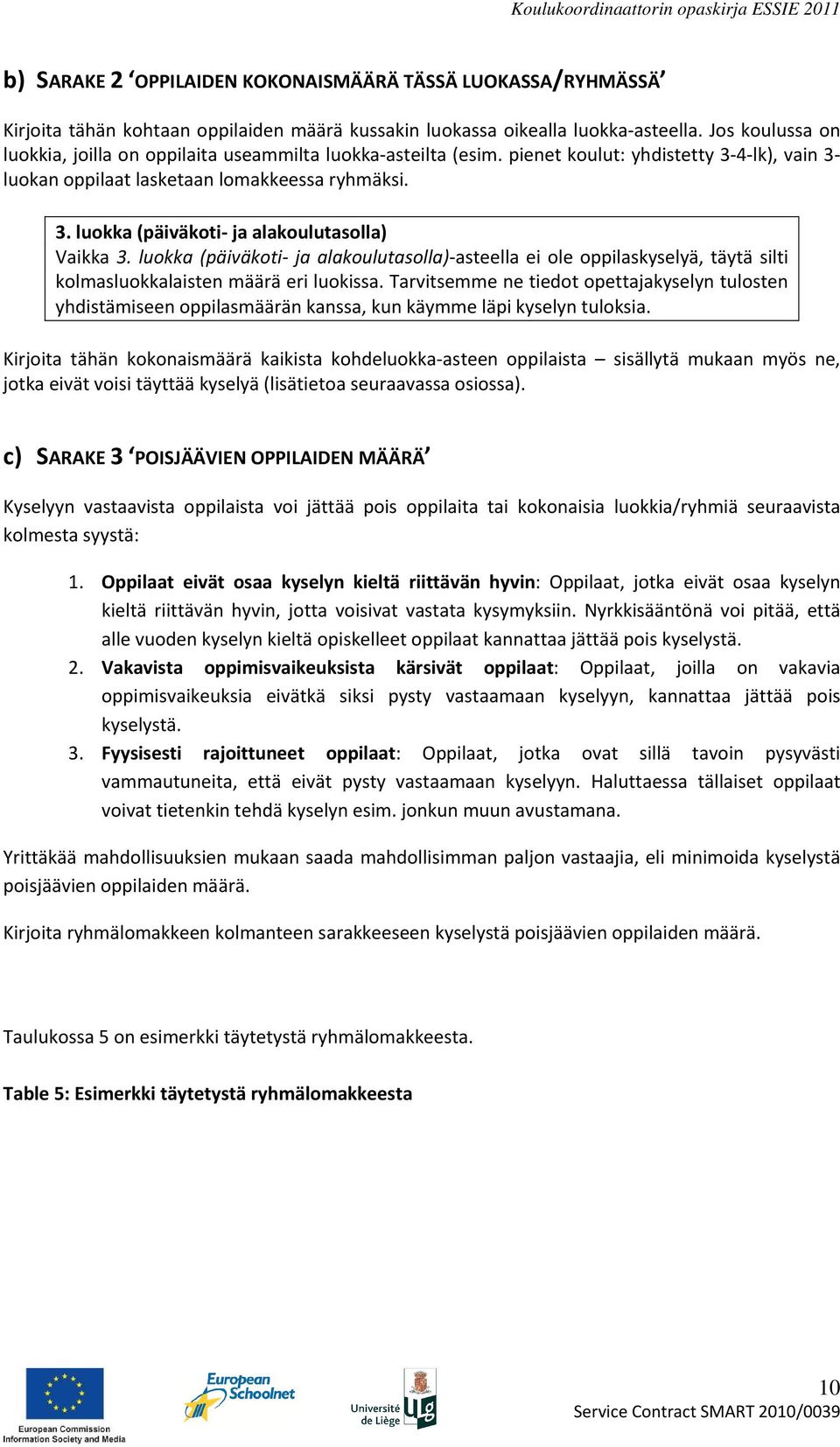 luokka (päiväkoti- ja alakoulutasolla)-asteella ei ole oppilaskyselyä, täytä silti kolmasluokkalaisten määrä eri luokissa.