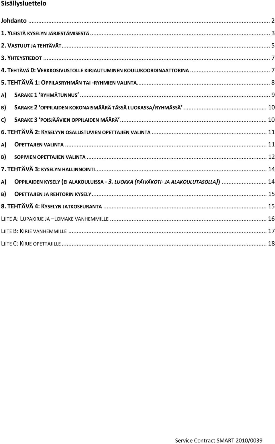 TEHTÄVÄ 2: KYSELYYN OSALLISTUVIEN OPETTAJIEN VALINTA... 11 A) OPETTAJIEN VALINTA... 11 B) SOPIVIEN OPETTAJIEN VALINTA... 12 7. TEHTÄVÄ 3: KYSELYN HALLINNOINTI.