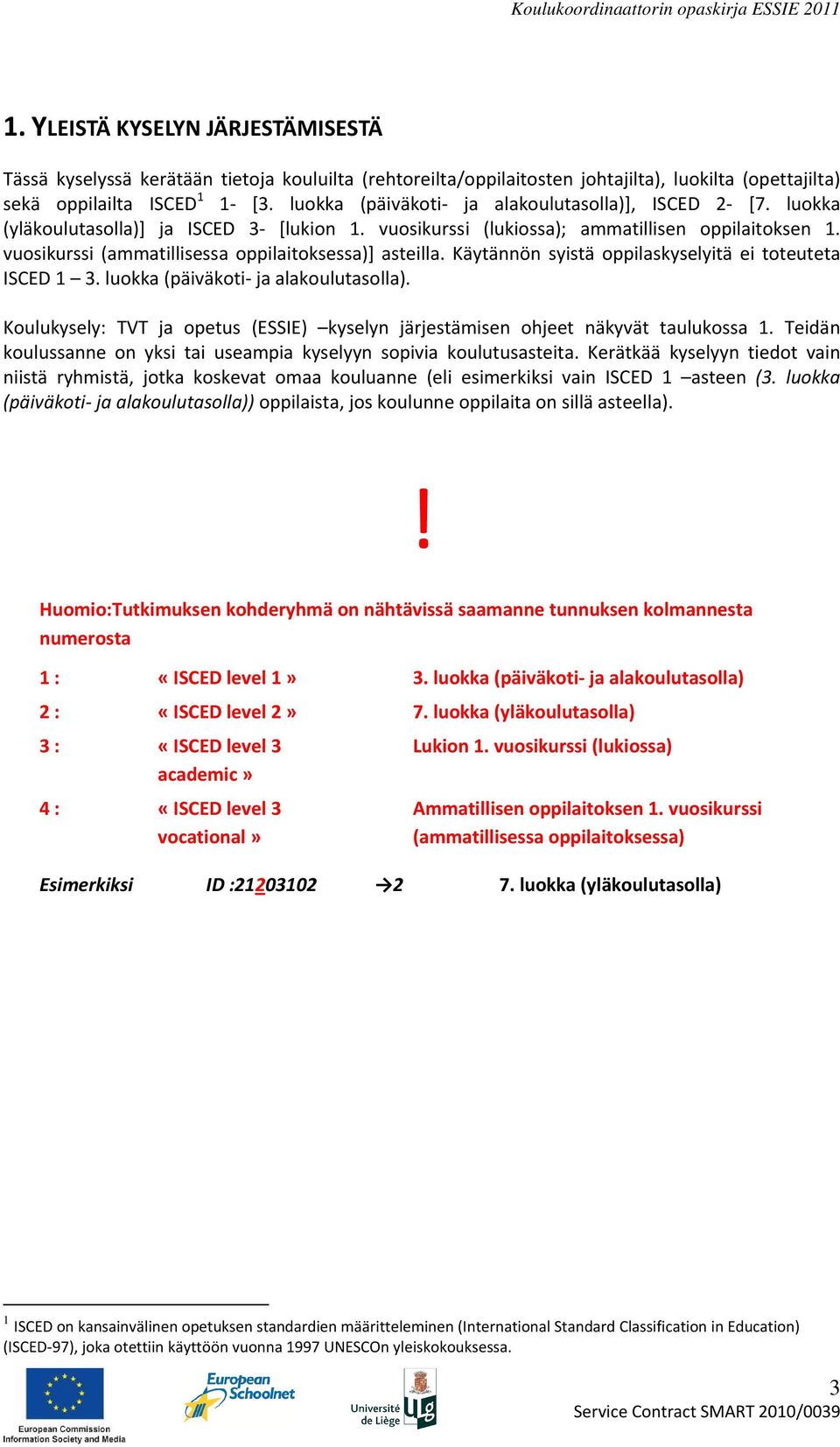 vuosikurssi (ammatillisessa oppilaitoksessa)] asteilla. Käytännön syistä oppilaskyselyitä ei toteuteta ISCED 1 3. luokka (päiväkoti- ja alakoulutasolla).