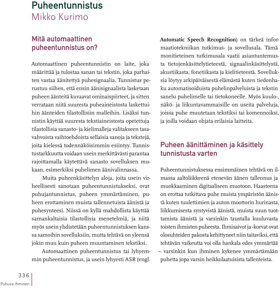 Tunnistus perustuu siihen, että ensin äänisignaalista lasketaan puheen äänteitä kuvaavat ominaispiirteet, ja sitten verrataan niitä suuresta puheaineistosta laskettuihin äänteiden tilastollisiin