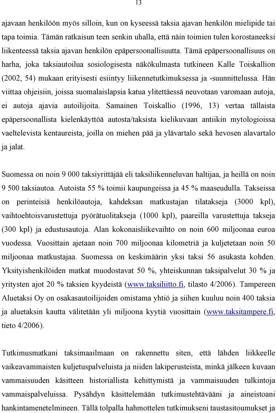 Tämä epäpersoonallisuus on harha, joka taksiautoilua sosiologisesta näkökulmasta tutkineen Kalle Toiskallion (2002, 54) mukaan erityisesti esiintyy liikennetutkimuksessa ja suunnittelussa.