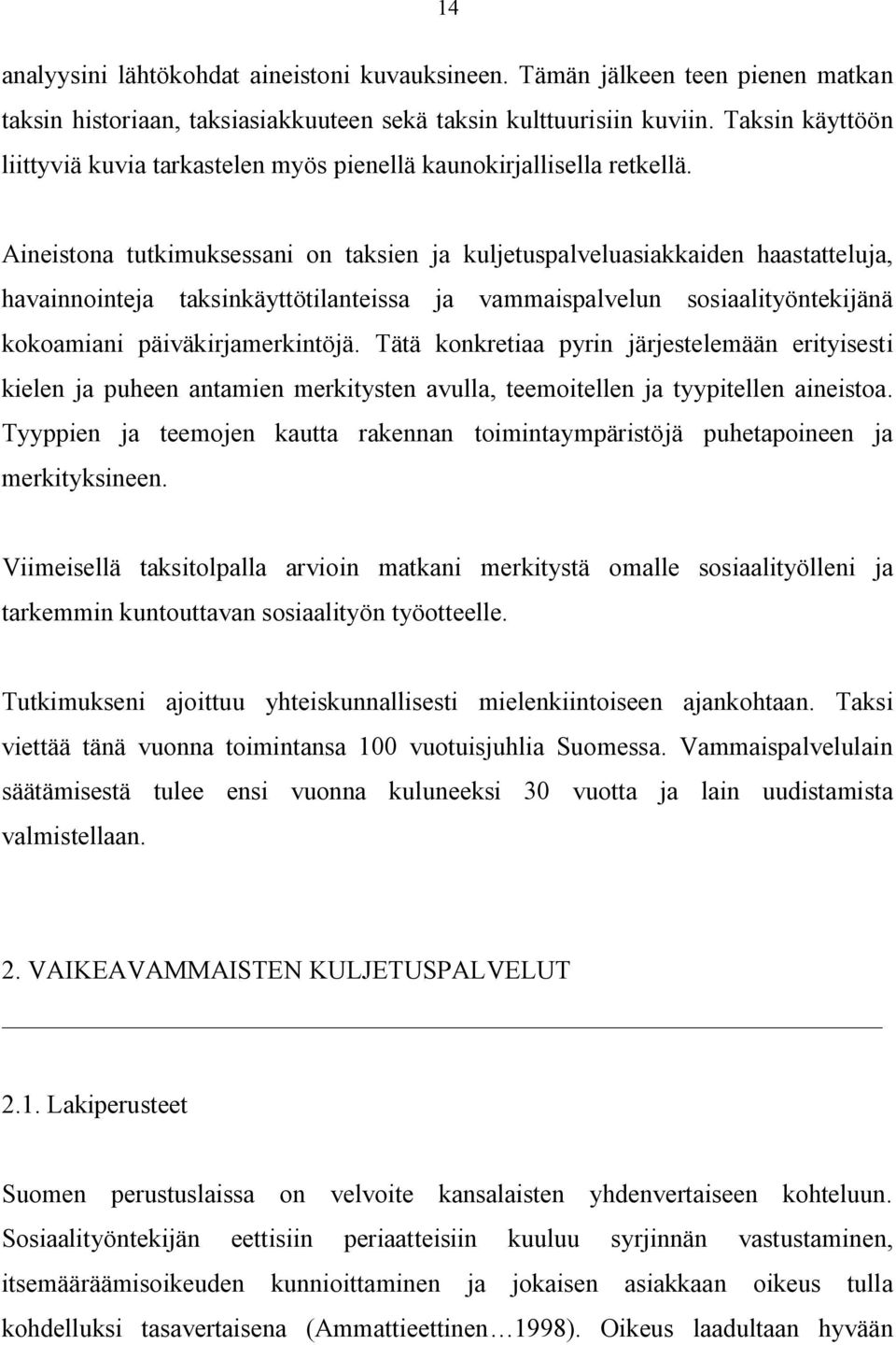 Aineistona tutkimuksessani on taksien ja kuljetuspalveluasiakkaiden haastatteluja, havainnointeja taksinkäyttötilanteissa ja vammaispalvelun sosiaalityöntekijänä kokoamiani päiväkirjamerkintöjä.