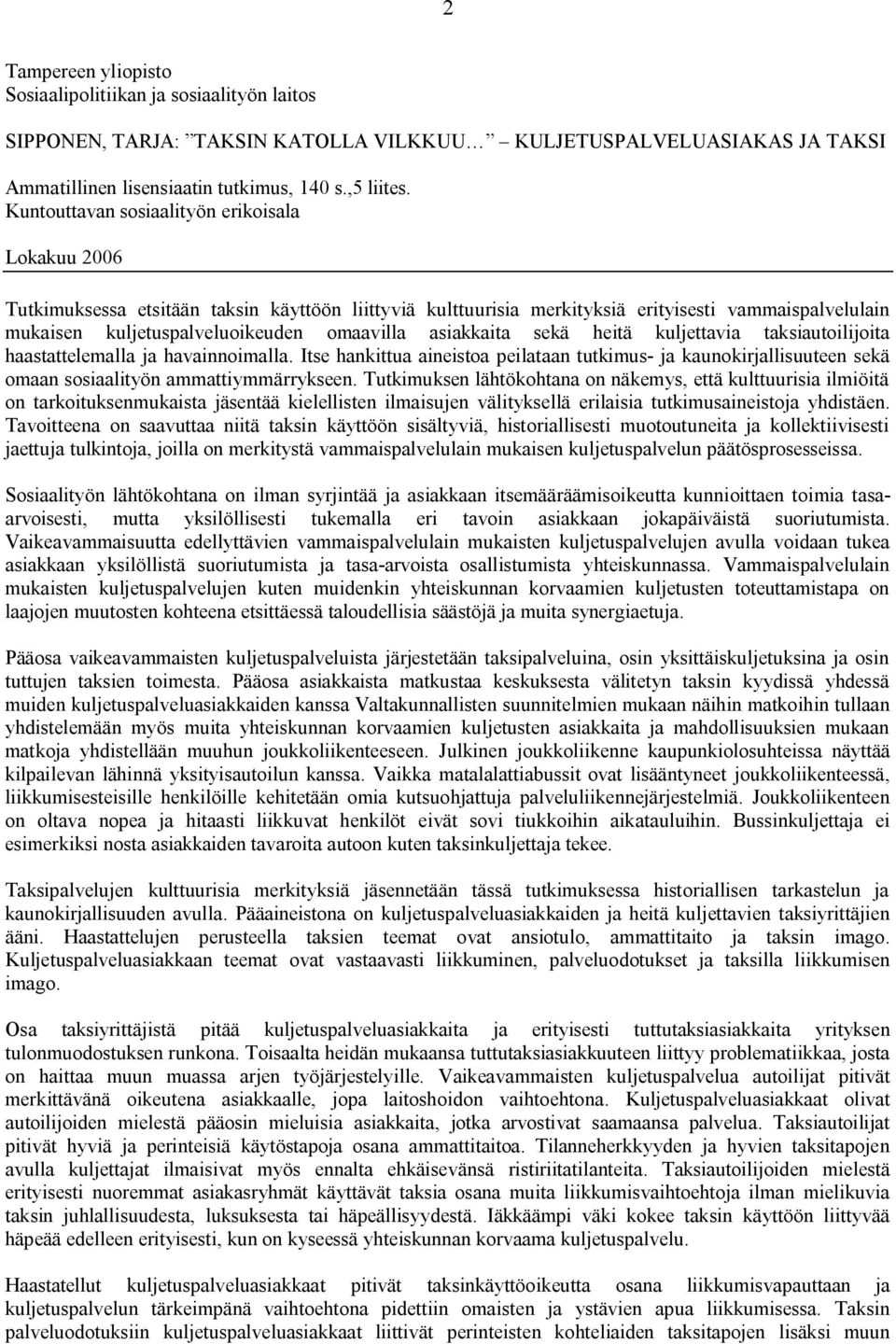 asiakkaita sekä heitä kuljettavia taksiautoilijoita haastattelemalla ja havainnoimalla. Itse hankittua aineistoa peilataan tutkimus ja kaunokirjallisuuteen sekä omaan sosiaalityön ammattiymmärrykseen.