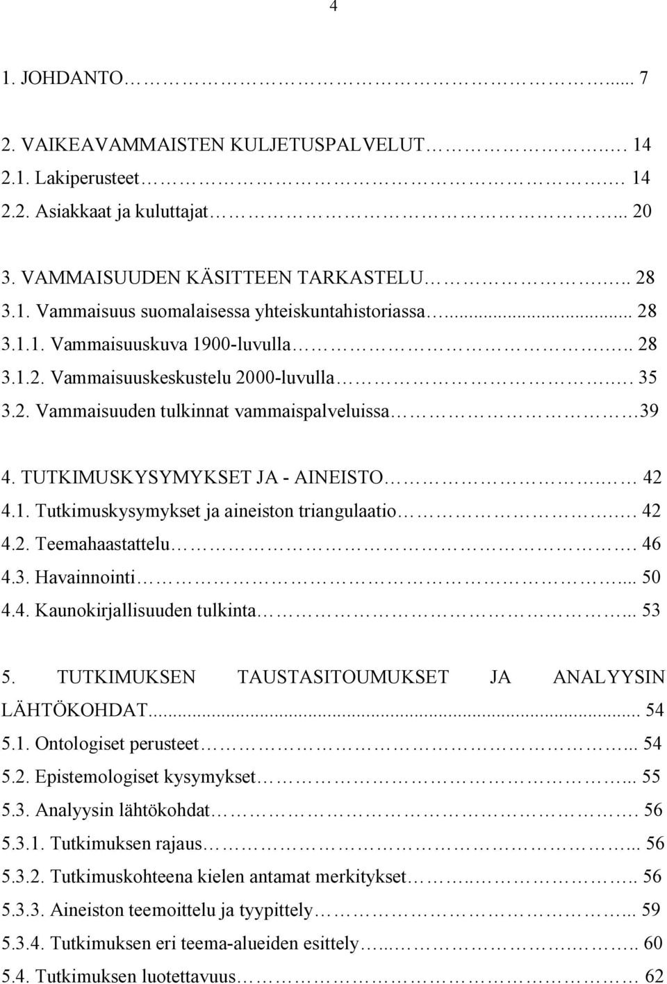 . 42 4.2. Teemahaastattelu. 46 4.3. Havainnointi... 50 4.4. Kaunokirjallisuuden tulkinta... 53 5. TUTKIMUKSEN TAUSTASITOUMUKSET JA ANALYYSIN LÄHTÖKOHDAT... 54 5.1. Ontologiset perusteet... 54 5.2. Epistemologiset kysymykset.