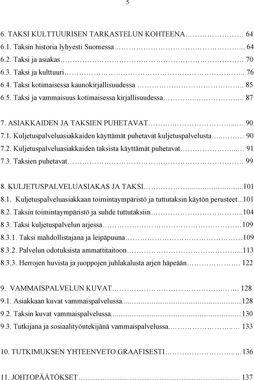 Kuljetuspalveluasiakkaiden taksista käyttämät puhetavat... 91 7.3. Taksien puhetavat 99 8. KULJETUSPALVELUASIAKAS JA TAKSI...101 8.1. Kuljetuspalveluasiakkaan toimintaympäristö ja tuttutaksin käytön perusteet.