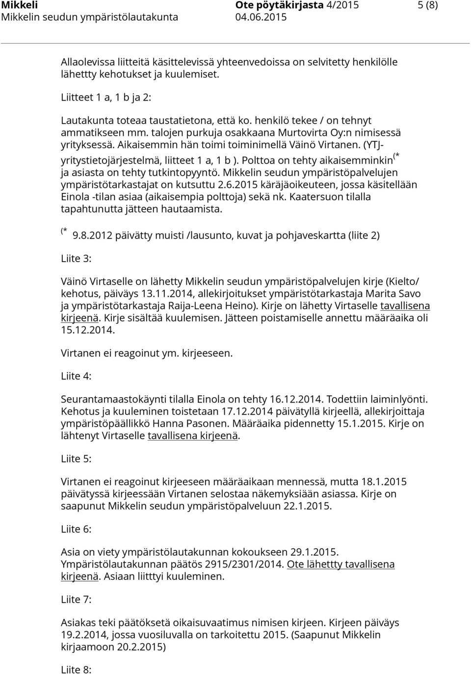 Aikaisemmin hän toimi toiminimellä Väinö Virtanen. (YTJyritystietojärjestelmä, liitteet 1 a, 1 b ). Polttoa on tehty aikaisemminkin (* ja asiasta on tehty tutkintopyyntö.