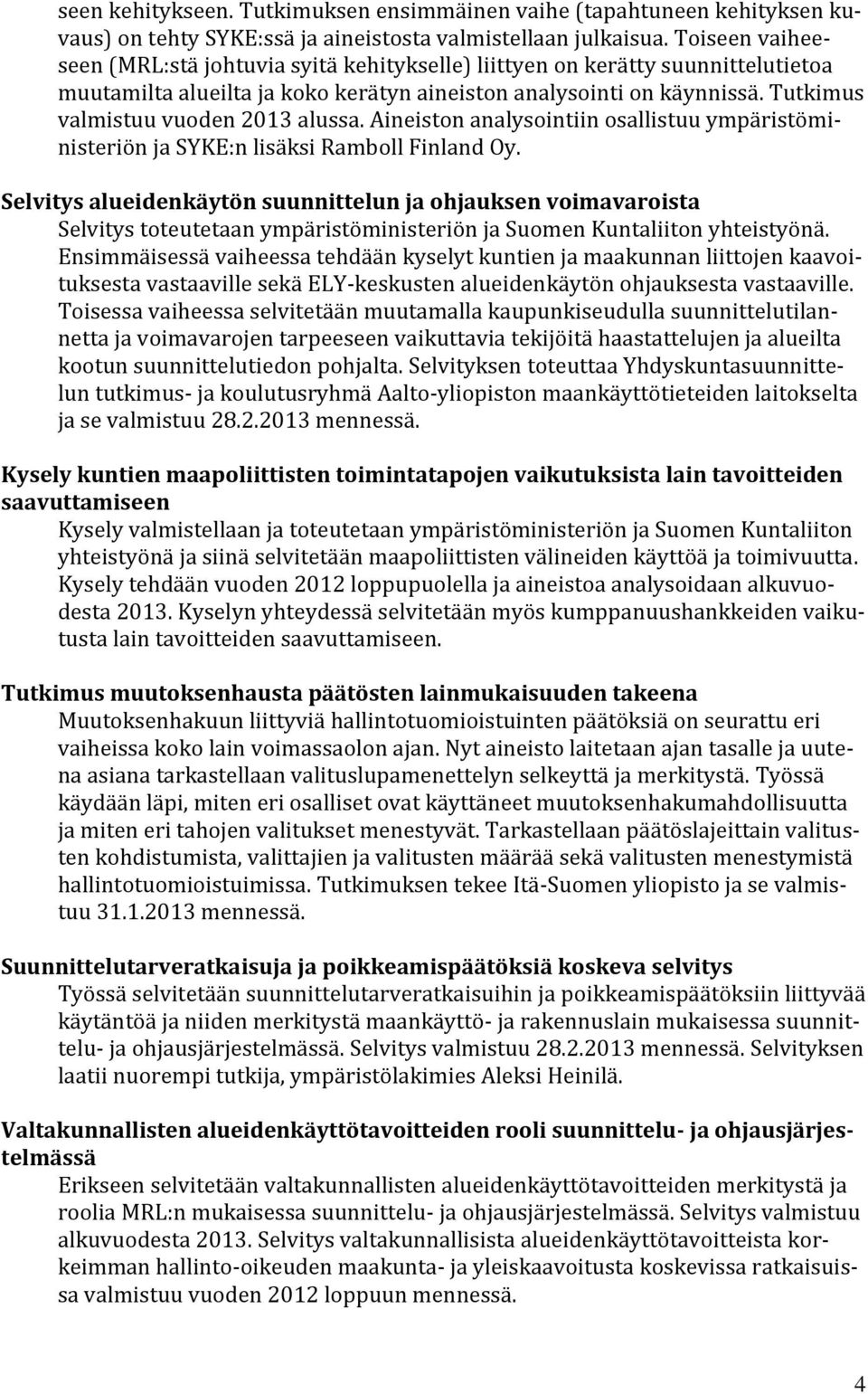 Tutkimus valmistuu vuoden 2013 alussa. Aineiston analysointiin osallistuu ympäristöministeriön ja SYKE:n lisäksi Ramboll Finland Oy.