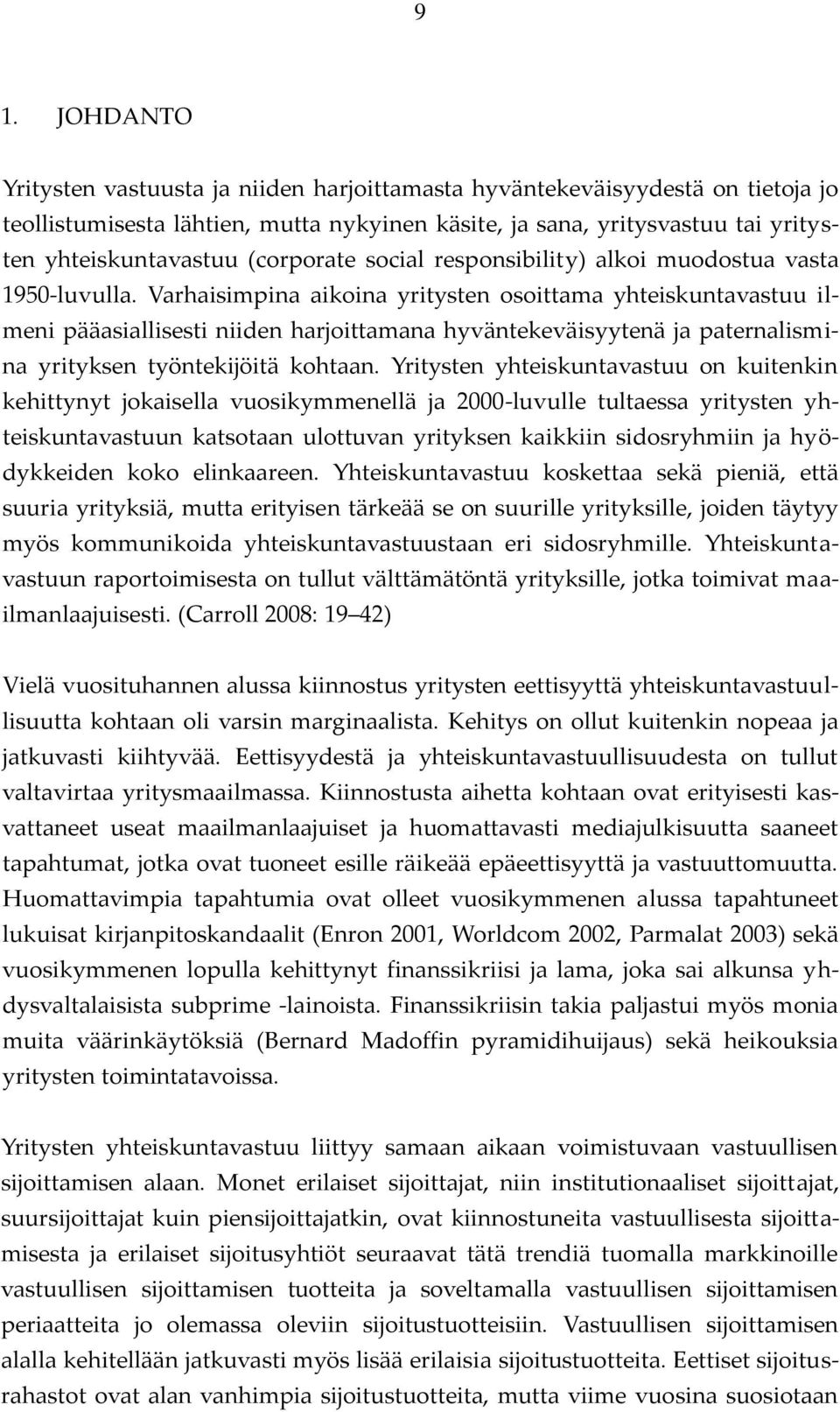 Varhaisimpina aikoina yritysten osoittama yhteiskuntavastuu ilmeni pääasiallisesti niiden harjoittamana hyväntekeväisyytenä ja paternalismina yrityksen työntekijöitä kohtaan.